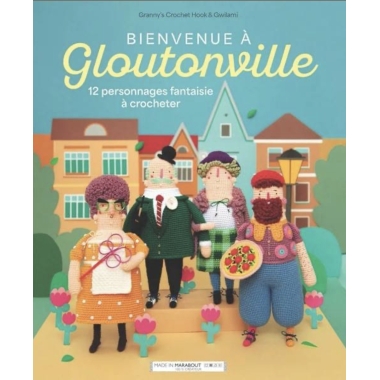 BIENVENUE A GLOUTONVILLE - 12 PERSONNAGES FANTAISIE A CROCHETER